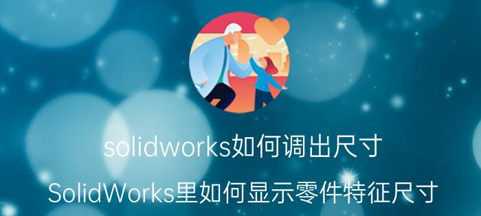 solidworks如何调出尺寸 SolidWorks里如何显示零件特征尺寸？